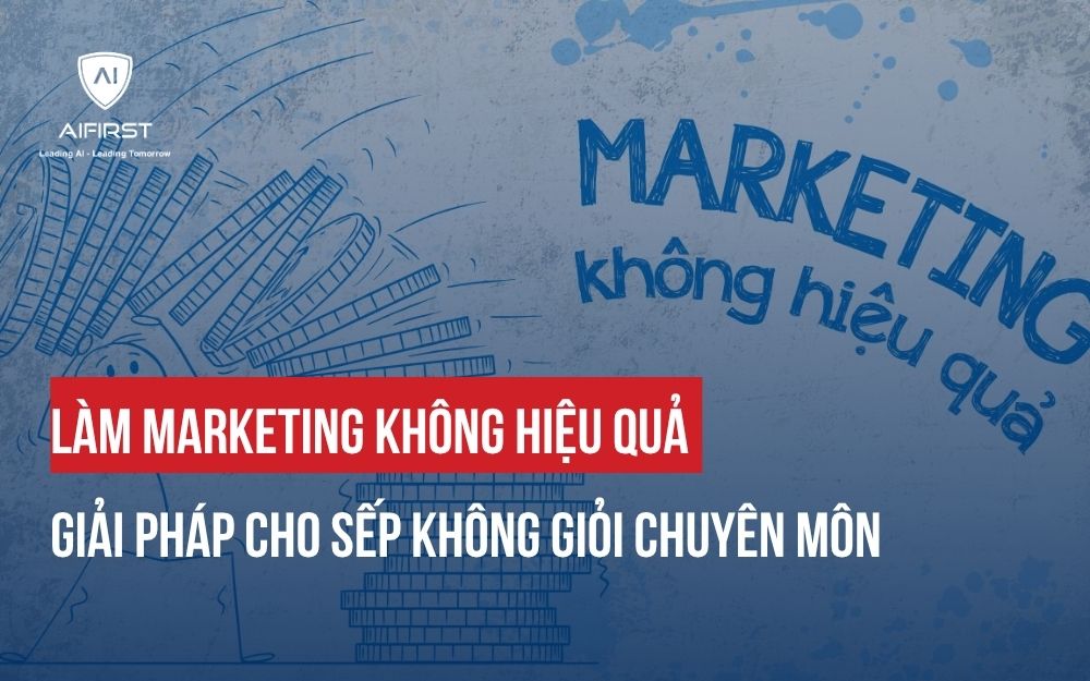 LÀM MARKETING KHÔNG HIỆU QUẢ: GIẢI PHÁP CHO SẾP KHÔNG GIỎI CHUYÊN MÔN